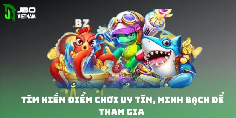 Tìm kiếm điểm chơi uy tín, minh bạch để tham gia 