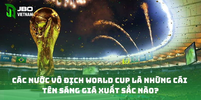 Các nước vô địch World Cup là những cái tên sáng giá xuất sắc nào?