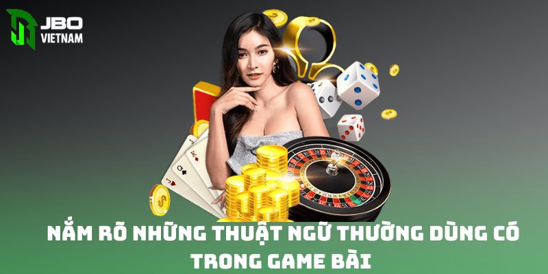 Nắm rõ những thuật ngữ thường dùng có trong game bài 